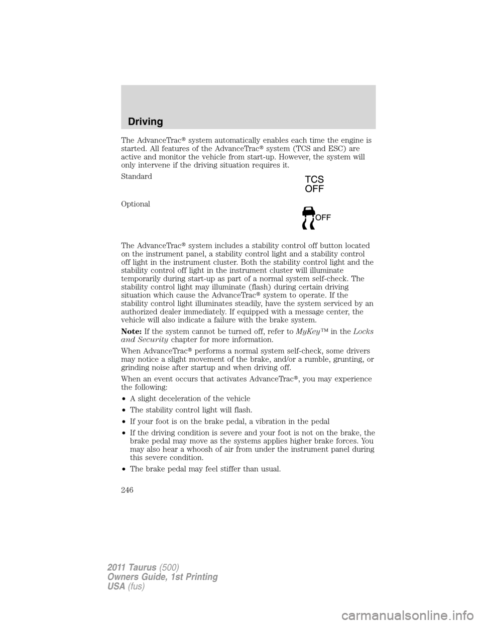 FORD TAURUS 2011 6.G Service Manual The AdvanceTracsystem automatically enables each time the engine is
started. All features of the AdvanceTracsystem (TCS and ESC) are
active and monitor the vehicle from start-up. However, the system