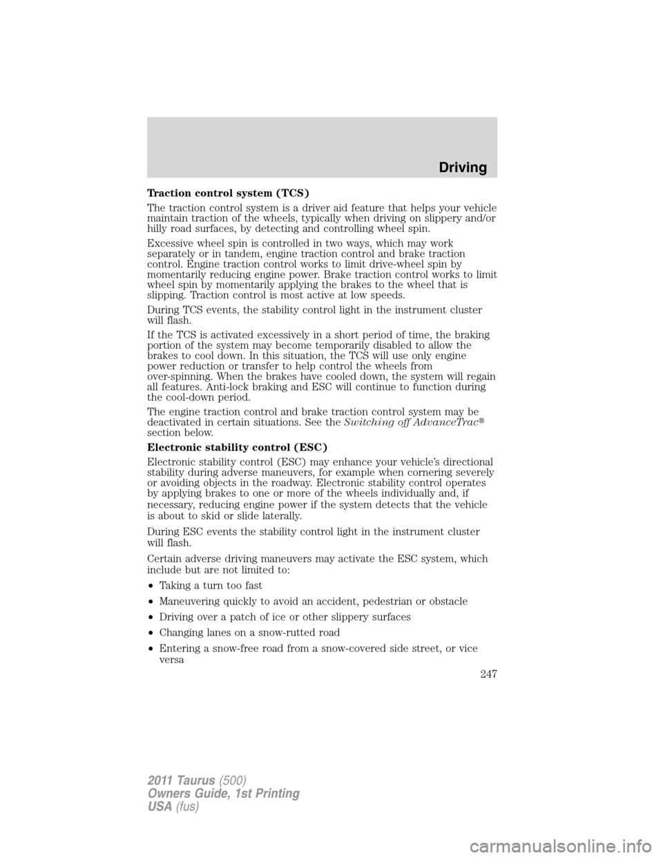 FORD TAURUS 2011 6.G Owners Manual Traction control system (TCS)
The traction control system is a driver aid feature that helps your vehicle
maintain traction of the wheels, typically when driving on slippery and/or
hilly road surfaces