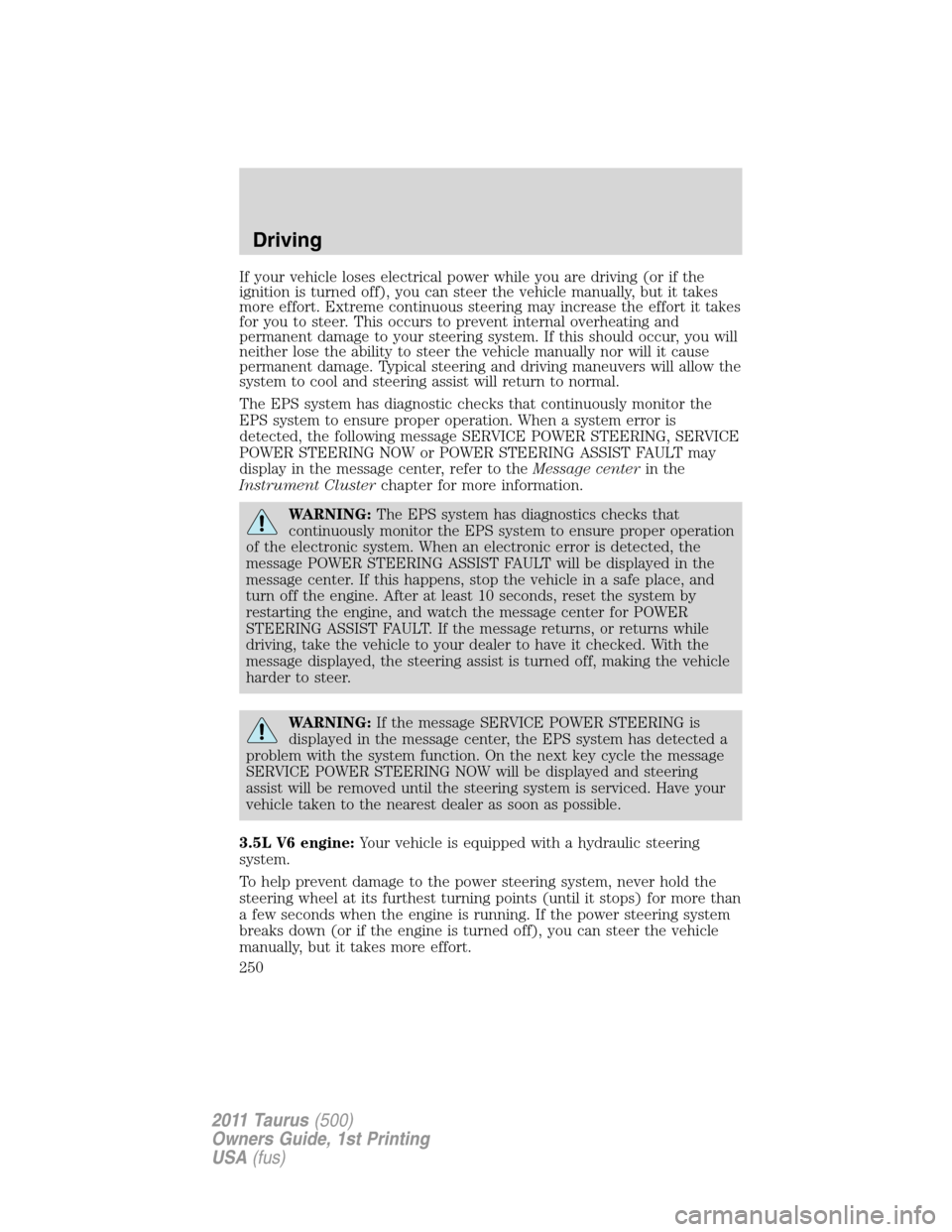 FORD TAURUS 2011 6.G Service Manual If your vehicle loses electrical power while you are driving (or if the
ignition is turned off), you can steer the vehicle manually, but it takes
more effort. Extreme continuous steering may increase 