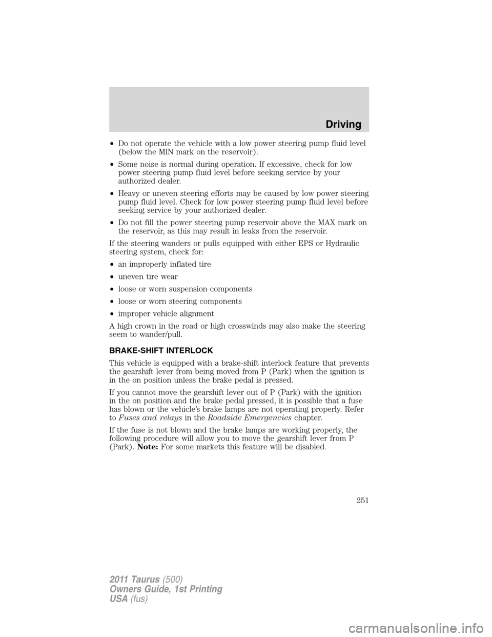 FORD TAURUS 2011 6.G Owners Manual •Do not operate the vehicle with a low power steering pump fluid level
(below the MIN mark on the reservoir).
•Some noise is normal during operation. If excessive, check for low
power steering pum FORD TAURUS 2011 6.G Owners Manual •Do not operate the vehicle with a low power steering pump fluid level
(below the MIN mark on the reservoir).
•Some noise is normal during operation. If excessive, check for low
power steering pum