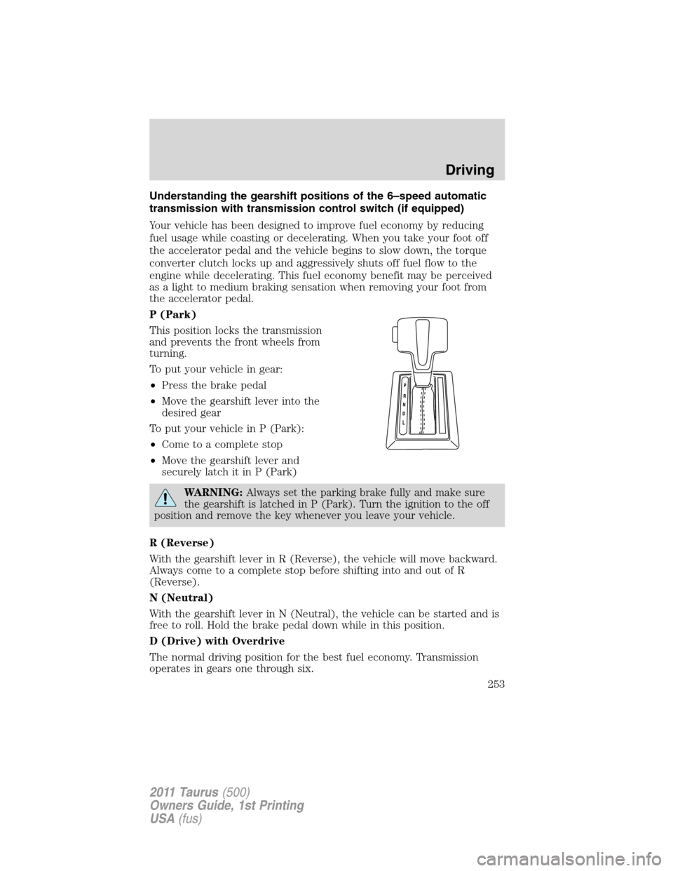 FORD TAURUS 2011 6.G Service Manual Understanding the gearshift positions of the 6–speed automatic
transmission with transmission control switch (if equipped)
Your vehicle has been designed to improve fuel economy by reducing
fuel usa