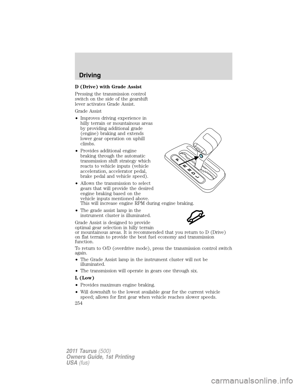 FORD TAURUS 2011 6.G Service Manual D (Drive) with Grade Assist
Pressing the transmission control
switch on the side of the gearshift
lever activates Grade Assist.
Grade Assist
•Improves driving experience in
hilly terrain or mountain