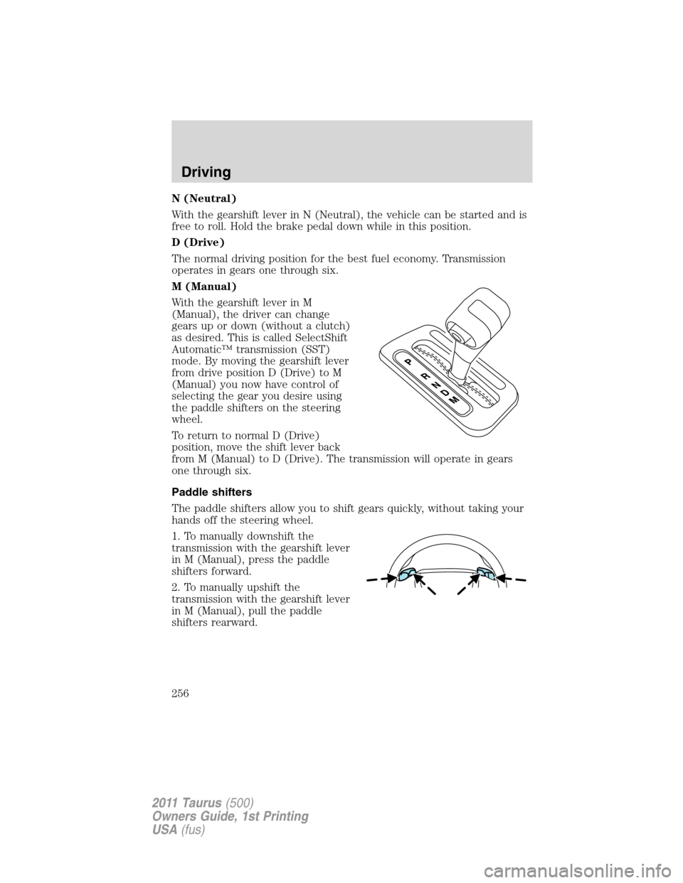 FORD TAURUS 2011 6.G Owners Manual N (Neutral)
With the gearshift lever in N (Neutral), the vehicle can be started and is
free to roll. Hold the brake pedal down while in this position.
D (Drive)
The normal driving position for the bes FORD TAURUS 2011 6.G Owners Manual N (Neutral)
With the gearshift lever in N (Neutral), the vehicle can be started and is
free to roll. Hold the brake pedal down while in this position.
D (Drive)
The normal driving position for the bes
