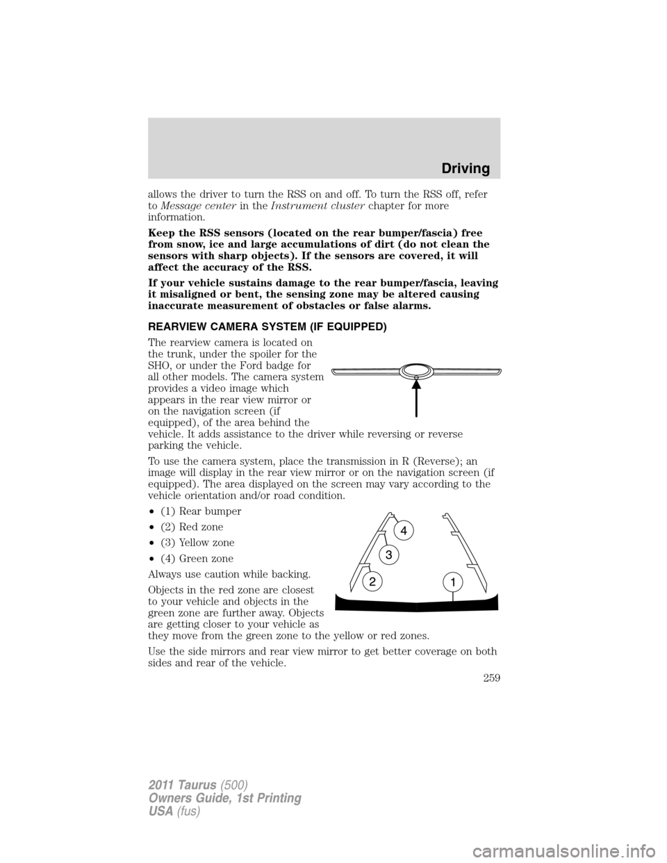 FORD TAURUS 2011 6.G Owners Manual allows the driver to turn the RSS on and off. To turn the RSS off, refer
toMessage centerin theInstrument clusterchapter for more
information.
Keep the RSS sensors (located on the rear bumper/fascia) 