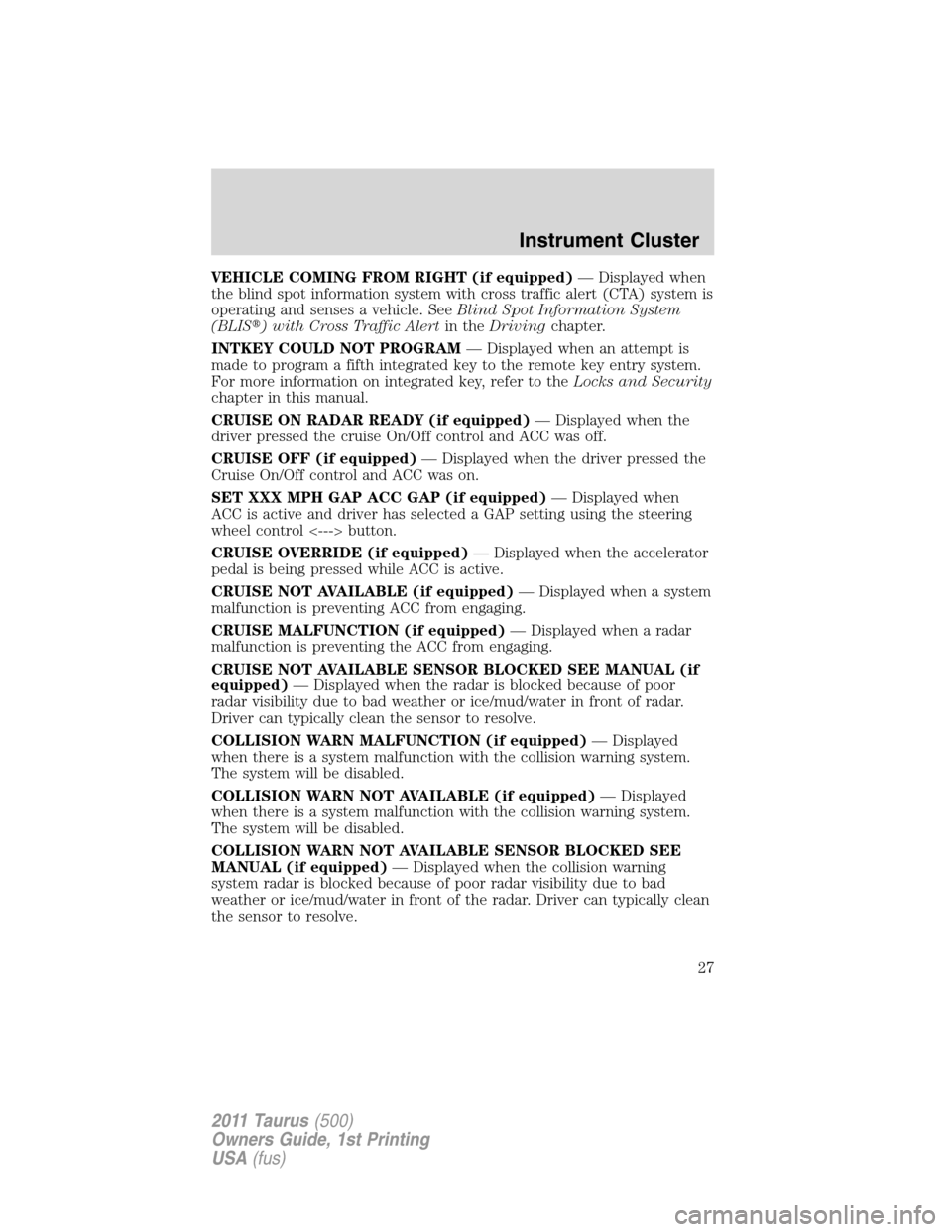 FORD TAURUS 2011 6.G Owners Manual VEHICLE COMING FROM RIGHT (if equipped)— Displayed when
the blind spot information system with cross traffic alert (CTA) system is
operating and senses a vehicle. SeeBlind Spot Information System
(B