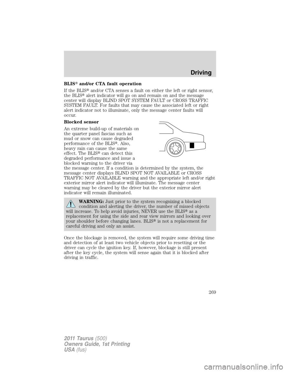 FORD TAURUS 2011 6.G Owners Manual BLISand/or CTA fault operation
If the BLISand/or CTA senses a fault on either the left or right sensor,
the BLISalert indicator will go on and remain on and the message
center will display BLIND SP