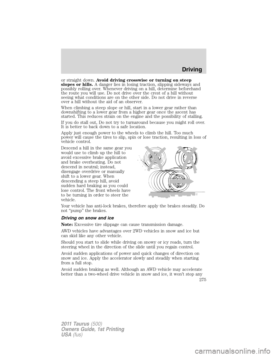 FORD TAURUS 2011 6.G Owners Manual or straight down.Avoid driving crosswise or turning on steep
slopes or hills.A danger lies in losing traction, slipping sideways and
possibly rolling over. Whenever driving on a hill, determine before