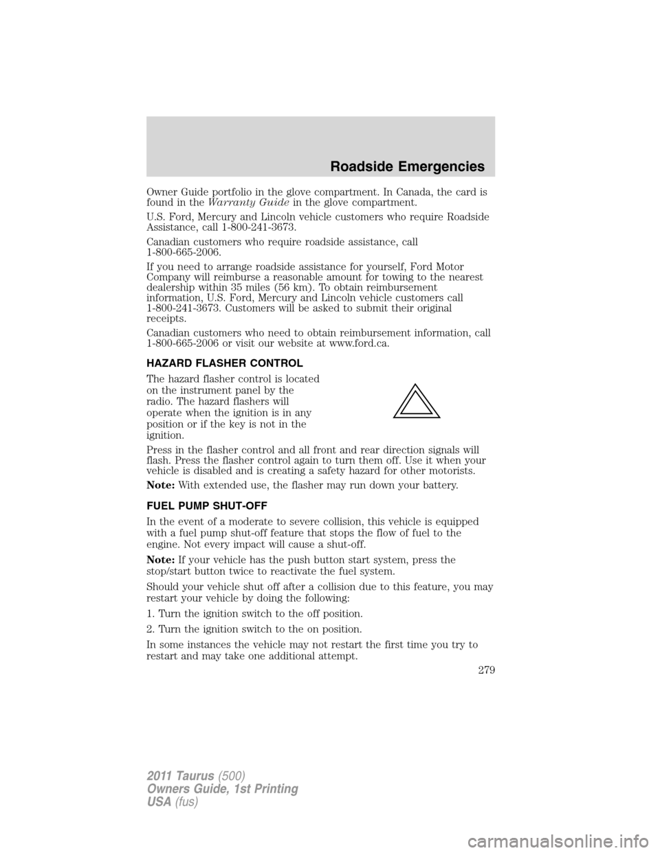 FORD TAURUS 2011 6.G Owners Manual Owner Guide portfolio in the glove compartment. In Canada, the card is
found in theWarranty Guidein the glove compartment.
U.S. Ford, Mercury and Lincoln vehicle customers who require Roadside
Assista