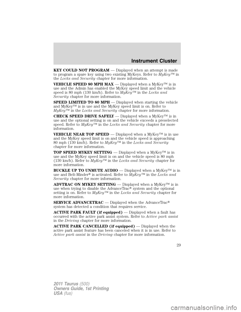 FORD TAURUS 2011 6.G Owners Manual KEY COULD NOT PROGRAM— Displayed when an attempt is made
to program a spare key using two existing MyKeys. Refer toMyKey™in
theLocks and Securitychapter for more information.
VEHICLE SPEED 80 MPH FORD TAURUS 2011 6.G Owners Manual KEY COULD NOT PROGRAM— Displayed when an attempt is made
to program a spare key using two existing MyKeys. Refer toMyKey™in
theLocks and Securitychapter for more information.
VEHICLE SPEED 80 MPH