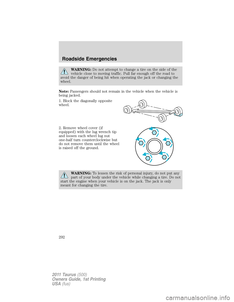 FORD TAURUS 2011 6.G Owners Manual WARNING:Do not attempt to change a tire on the side of the
vehicle close to moving traffic. Pull far enough off the road to
avoid the danger of being hit when operating the jack or changing the
wheel.