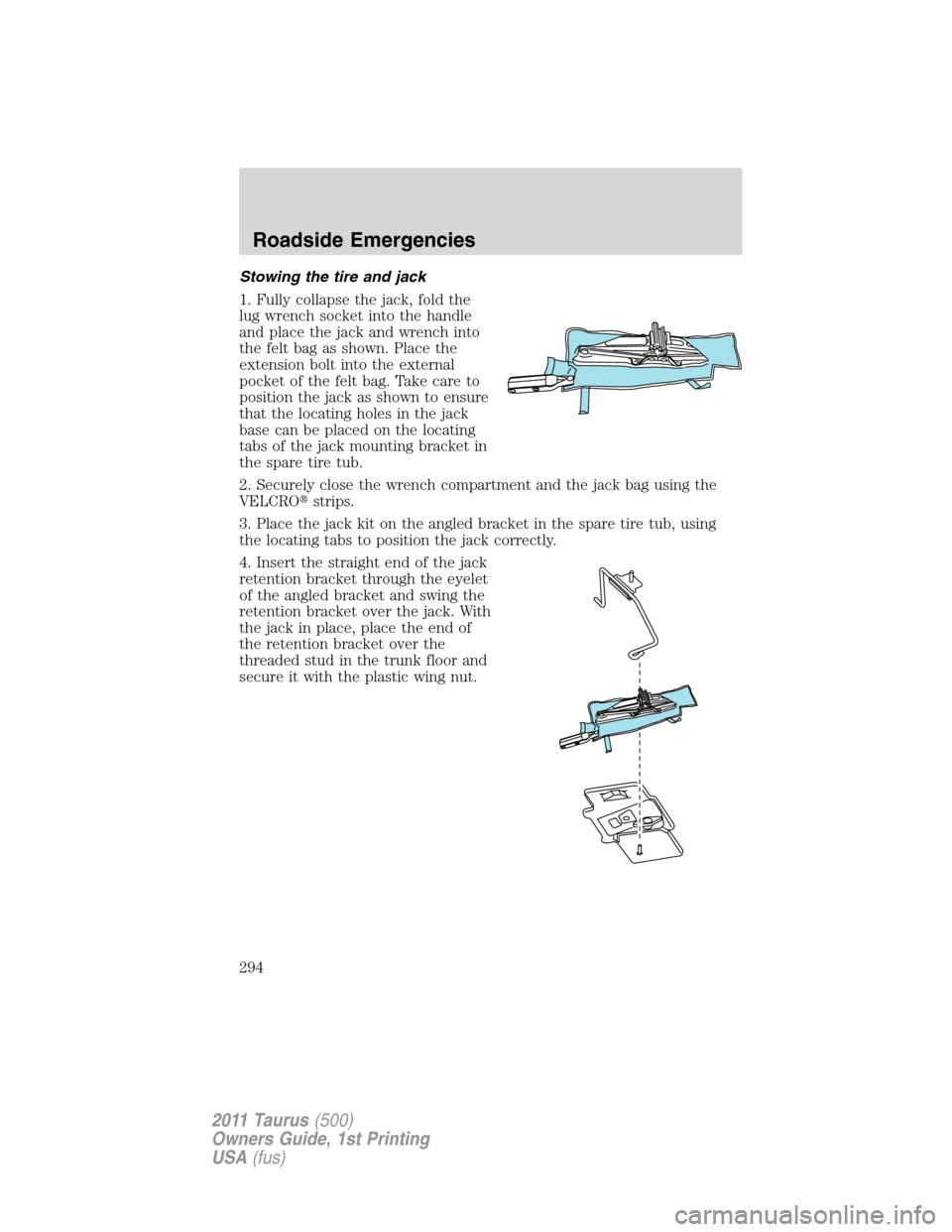 FORD TAURUS 2011 6.G Owners Manual Stowing the tire and jack
1. Fully collapse the jack, fold the
lug wrench socket into the handle
and place the jack and wrench into
the felt bag as shown. Place the
extension bolt into the external
po FORD TAURUS 2011 6.G Owners Manual Stowing the tire and jack
1. Fully collapse the jack, fold the
lug wrench socket into the handle
and place the jack and wrench into
the felt bag as shown. Place the
extension bolt into the external
po