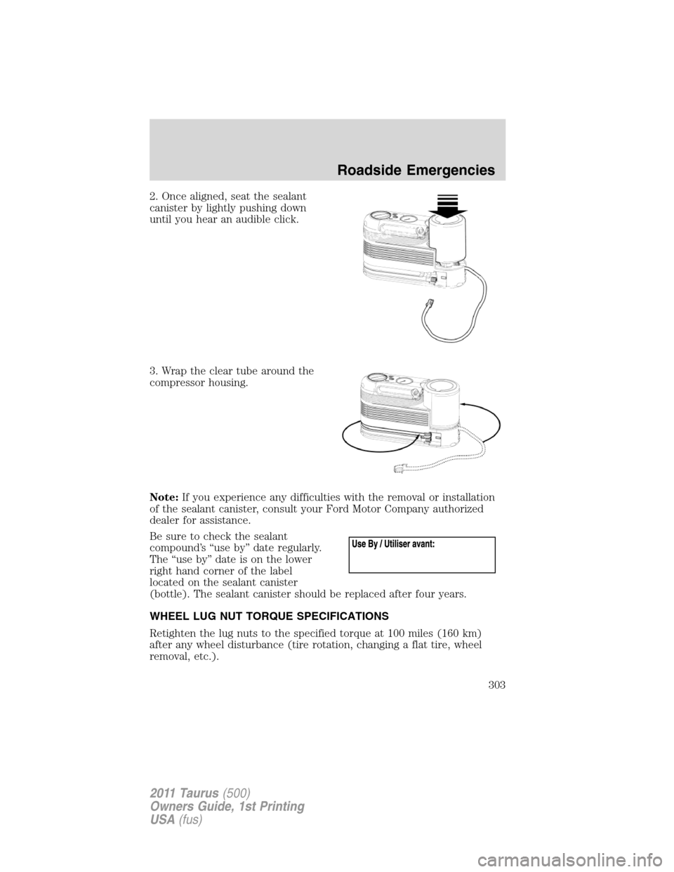 FORD TAURUS 2011 6.G Owners Manual 2. Once aligned, seat the sealant
canister by lightly pushing down
until you hear an audible click.
3. Wrap the clear tube around the
compressor housing.
Note:If you experience any difficulties with t