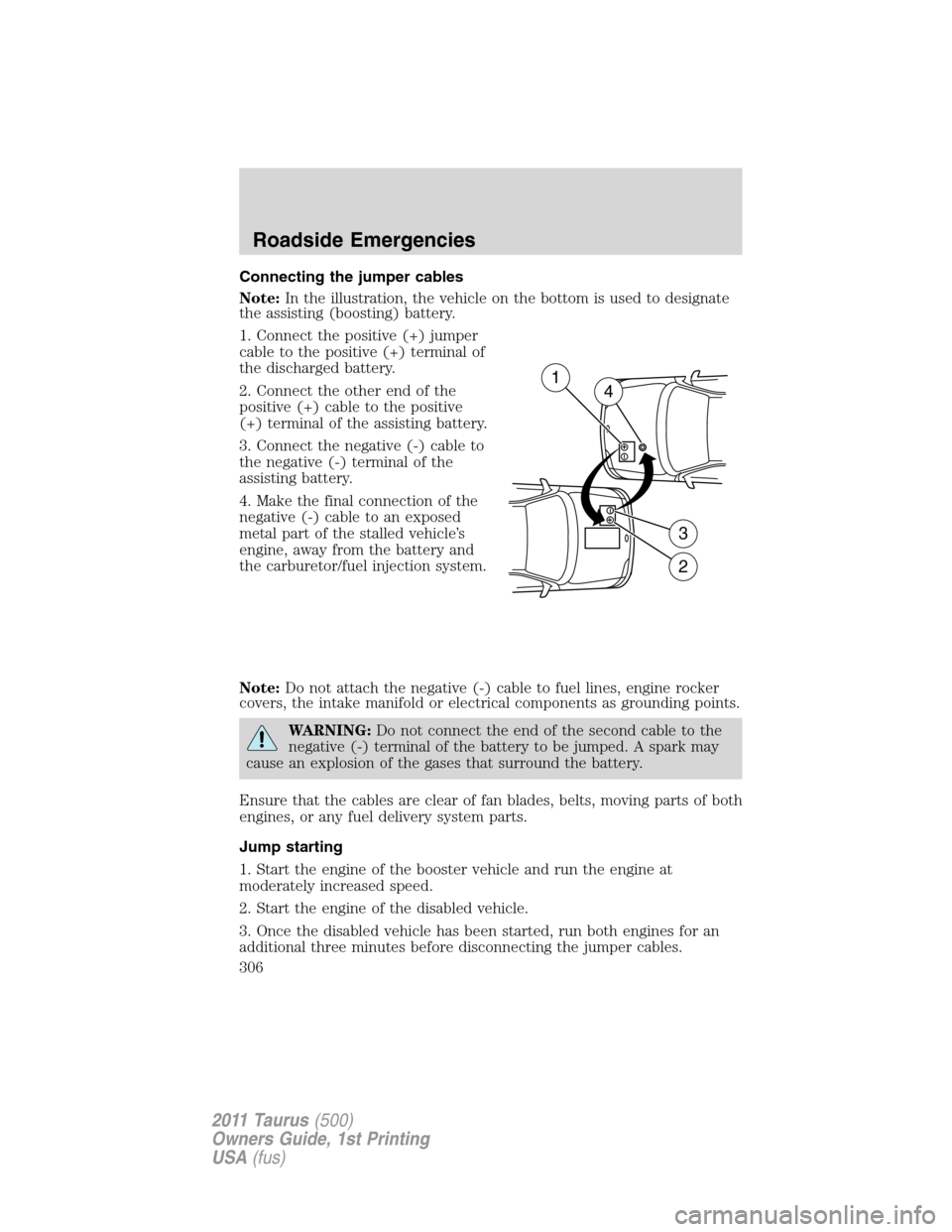 FORD TAURUS 2011 6.G Owners Manual Connecting the jumper cables
Note:In the illustration, the vehicle on the bottom is used to designate
the assisting (boosting) battery.
1. Connect the positive (+) jumper
cable to the positive (+) ter