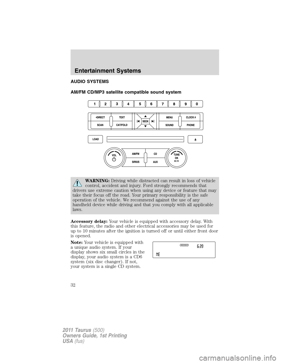 FORD TAURUS 2011 6.G Owners Manual AUDIO SYSTEMS
AM/FM CD/MP3 satellite compatible sound system
WARNING:Driving while distracted can result in loss of vehicle
control, accident and injury. Ford strongly recommends that
drivers use extr