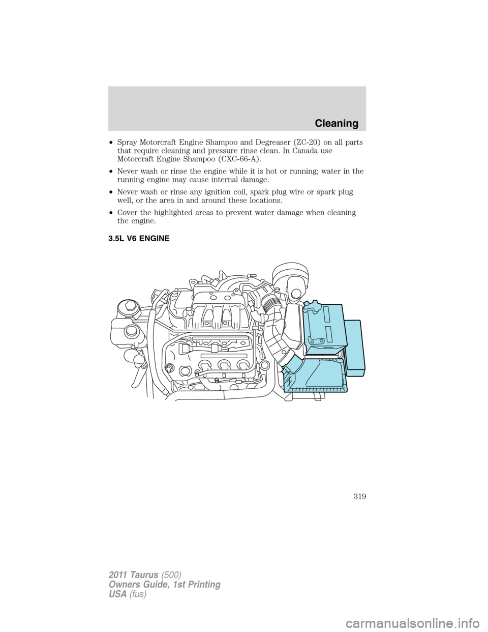 FORD TAURUS 2011 6.G Owners Manual •Spray Motorcraft Engine Shampoo and Degreaser (ZC-20) on all parts
that require cleaning and pressure rinse clean. In Canada use
Motorcraft Engine Shampoo (CXC-66-A).
•Never wash or rinse the eng