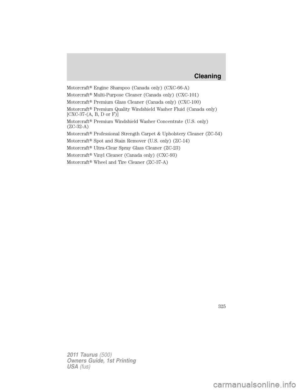 FORD TAURUS 2011 6.G Manual Online MotorcraftEngine Shampoo (Canada only) (CXC-66-A)
MotorcraftMulti-Purpose Cleaner (Canada only) (CXC-101)
MotorcraftPremium Glass Cleaner (Canada only) (CXC-100)
MotorcraftPremium Quality Windshie