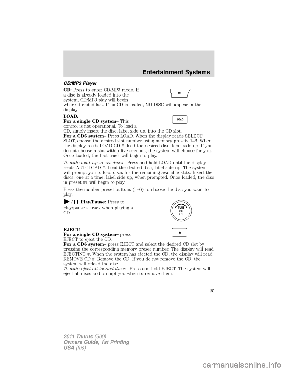 FORD TAURUS 2011 6.G Owners Manual CD/MP3 Player
CD:Press to enter CD/MP3 mode. If
a disc is already loaded into the
system, CD/MP3 play will begin
where it ended last. If no CD is loaded, NO DISC will appear in the
display.
LOAD:
For 