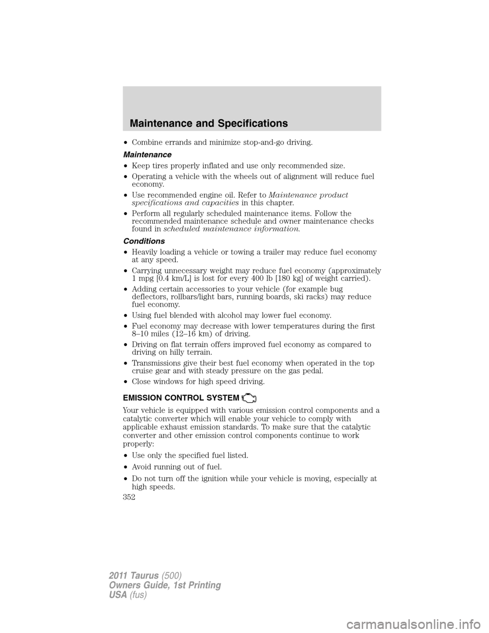 FORD TAURUS 2011 6.G Manual Online •Combine errands and minimize stop-and-go driving.
Maintenance
•Keep tires properly inflated and use only recommended size.
•Operating a vehicle with the wheels out of alignment will reduce fuel