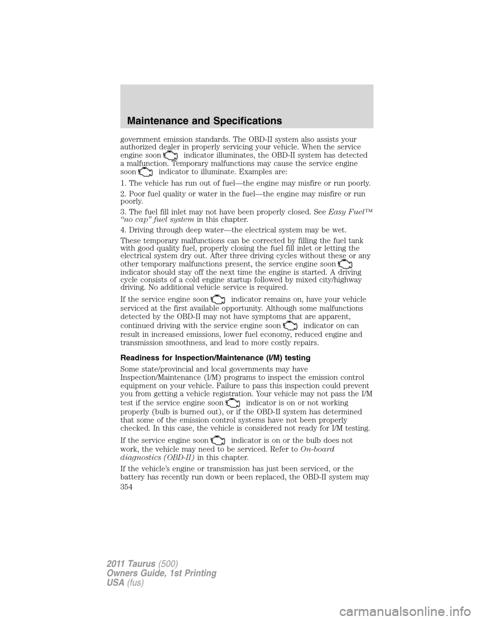 FORD TAURUS 2011 6.G Owners Manual government emission standards. The OBD-II system also assists your
authorized dealer in properly servicing your vehicle. When the service
engine soon
indicator illuminates, the OBD-II system has detec