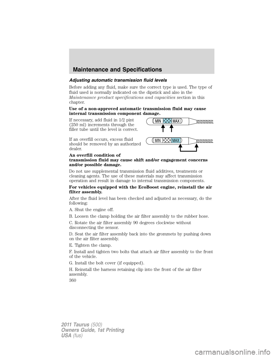 FORD TAURUS 2011 6.G Owners Manual Adjusting automatic transmission fluid levels
Before adding any fluid, make sure the correct type is used. The type of
fluid used is normally indicated on the dipstick and also in the
Maintenance prod