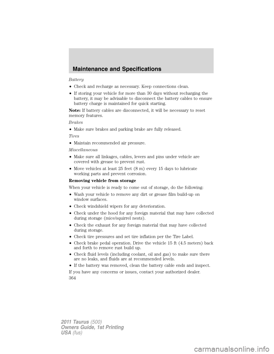 FORD TAURUS 2011 6.G Owners Guide Battery
•Check and recharge as necessary. Keep connections clean.
•If storing your vehicle for more than 30 days without recharging the
battery, it may be advisable to disconnect the battery cable