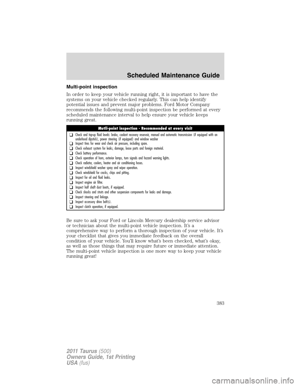 FORD TAURUS 2011 6.G Owners Guide Multi-point inspection
In order to keep your vehicle running right, it is important to have the
systems on your vehicle checked regularly. This can help identify
potential issues and prevent major pro