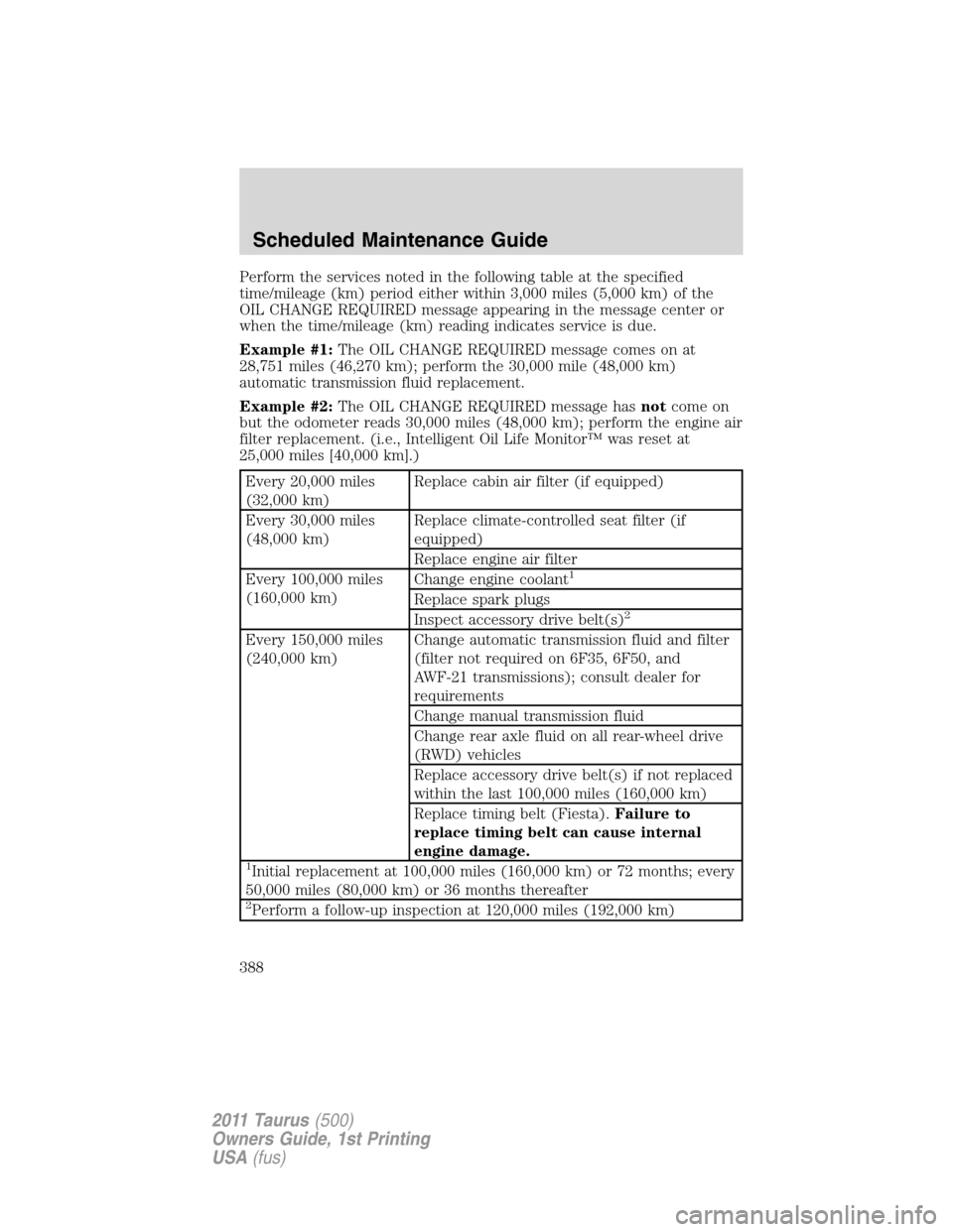 FORD TAURUS 2011 6.G Owners Manual Perform the services noted in the following table at the specified
time/mileage (km) period either within 3,000 miles (5,000 km) of the
OIL CHANGE REQUIRED message appearing in the message center or
w