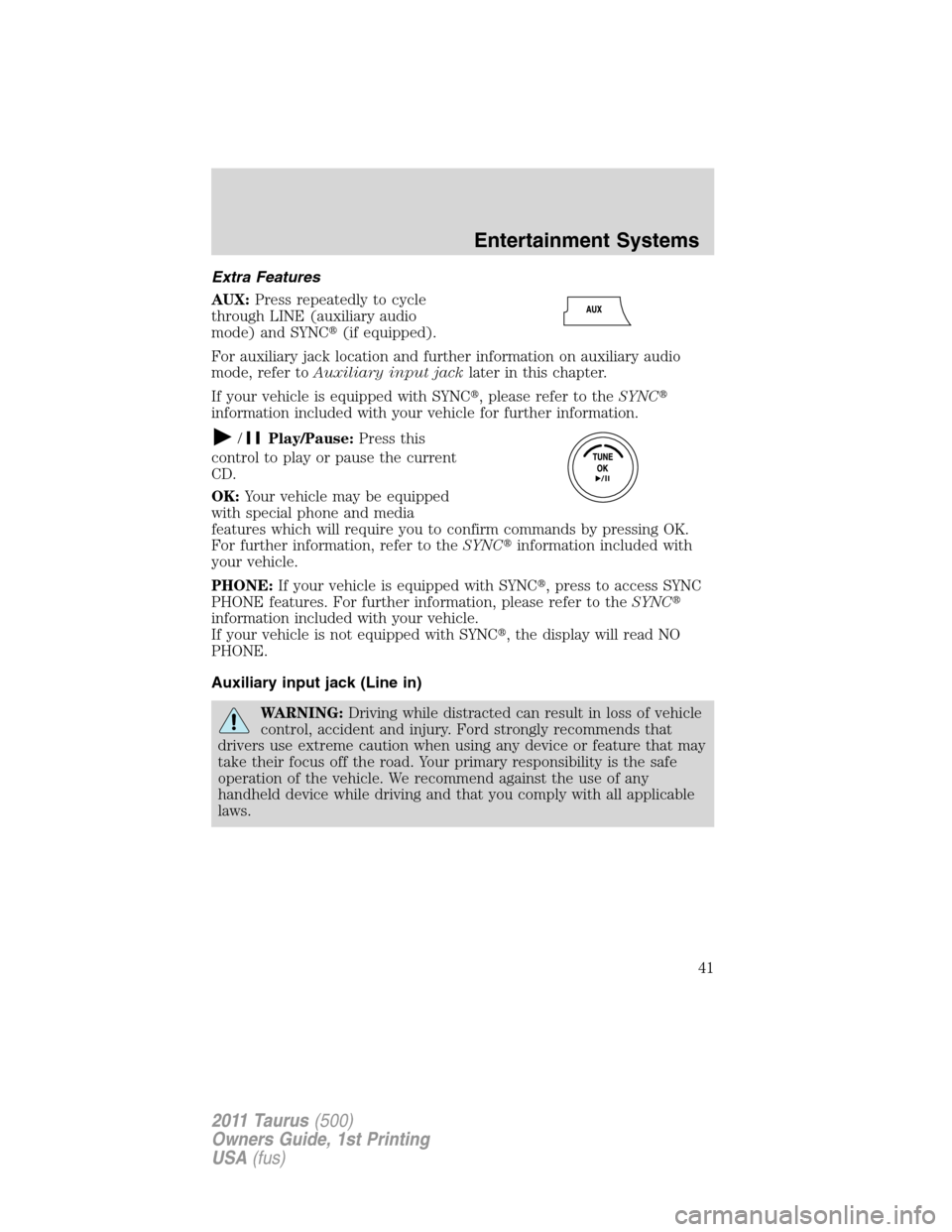FORD TAURUS 2011 6.G Service Manual Extra Features
AUX:Press repeatedly to cycle
through LINE (auxiliary audio
mode) and SYNC(if equipped).
For auxiliary jack location and further information on auxiliary audio
mode, refer toAuxiliary 