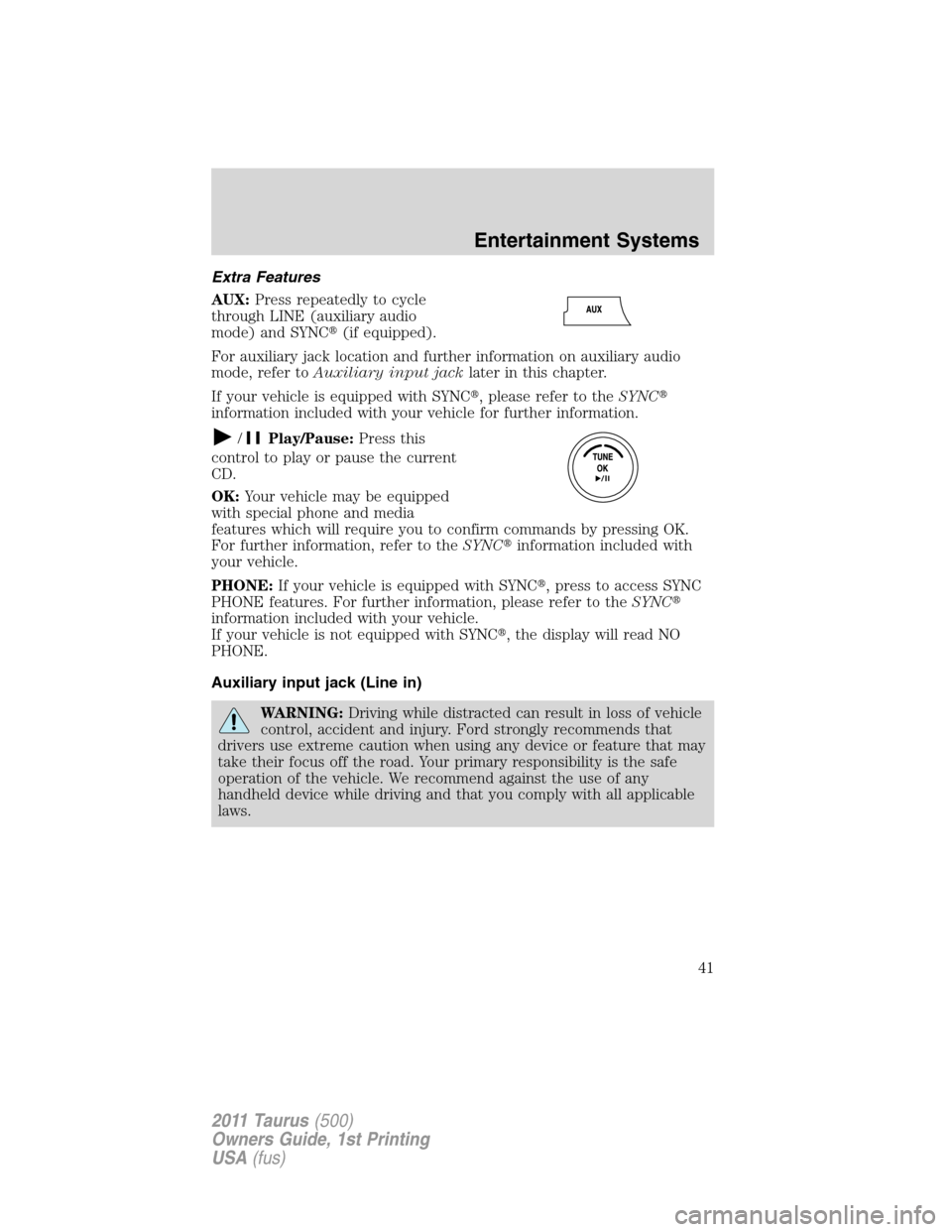 FORD TAURUS 2011 6.G Owners Manual Extra Features
AUX:Press repeatedly to cycle
through LINE (auxiliary audio
mode) and SYNC(if equipped).
For auxiliary jack location and further information on auxiliary audio
mode, refer toAuxiliary 