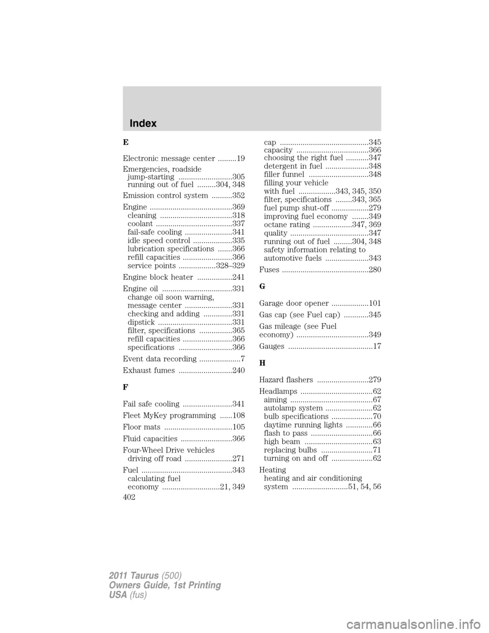 FORD TAURUS 2011 6.G Owners Manual E
Electronic message center .........19
Emergencies, roadside
jump-starting ..........................305
running out of fuel .........304, 348
Emission control system ..........352
Engine ...........