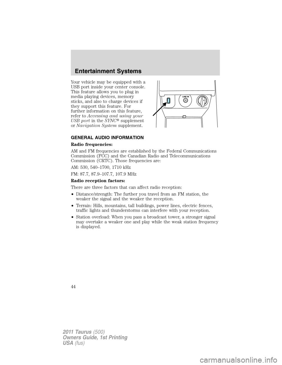 FORD TAURUS 2011 6.G Service Manual Your vehicle may be equipped with a
USB port inside your center console.
This feature allows you to plug in
media playing devices, memory
sticks, and also to charge devices if
they support this featur