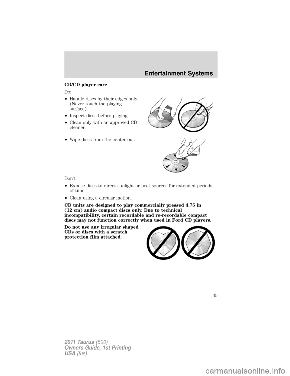 FORD TAURUS 2011 6.G Owners Manual CD/CD player care
Do:
•Handle discs by their edges only.
(Never touch the playing
surface).
•Inspect discs before playing.
•Clean only with an approved CD
cleaner.
•Wipe discs from the center 