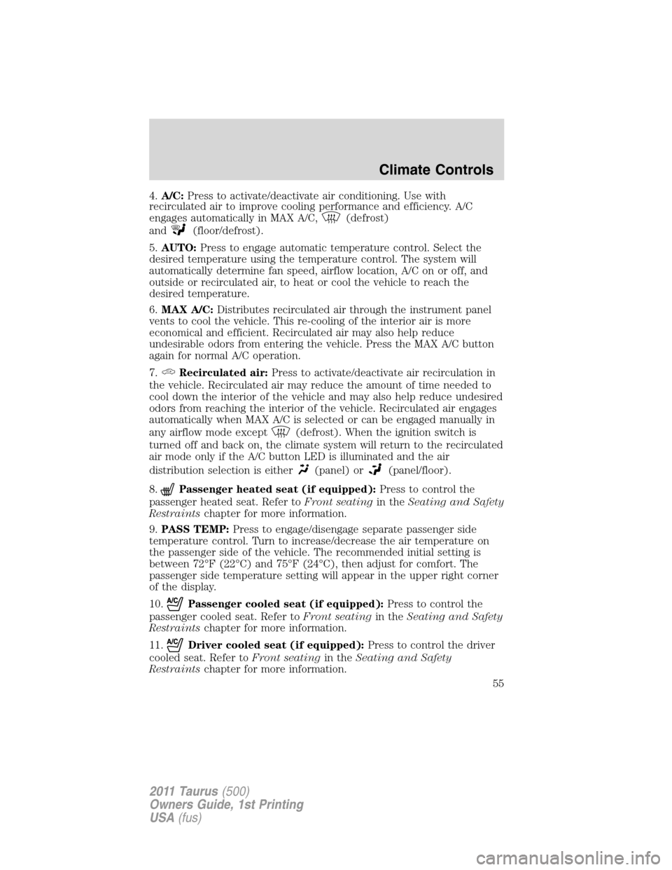 FORD TAURUS 2011 6.G Owners Manual 4.A/C:Press to activate/deactivate air conditioning. Use with
recirculated air to improve cooling performance and efficiency. A/C
engages automatically in MAX A/C,
(defrost)
and
(floor/defrost).
5.AUT
