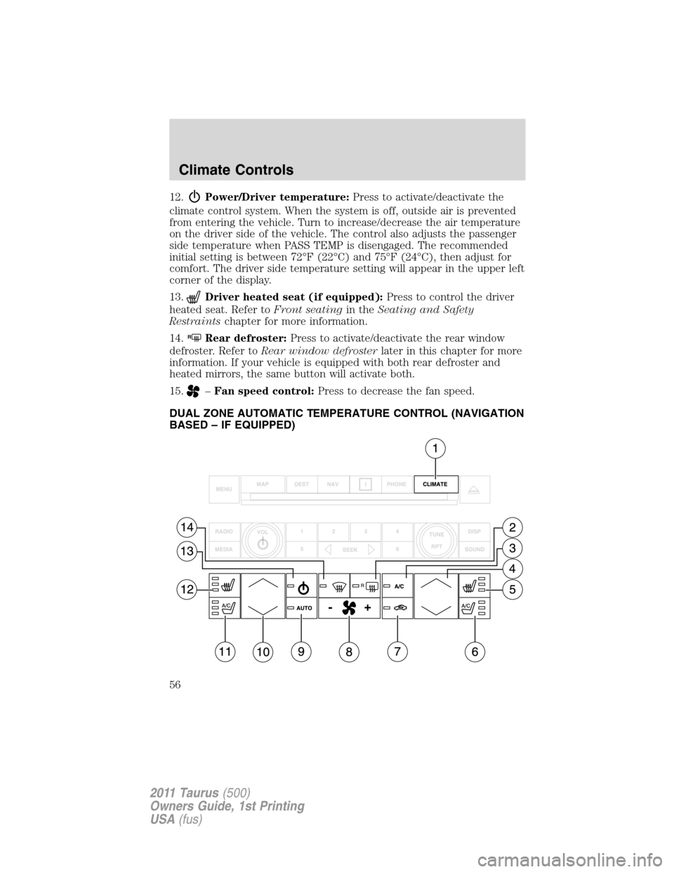FORD TAURUS 2011 6.G Owners Manual 12.Power/Driver temperature:Press to activate/deactivate the
climate control system. When the system is off, outside air is prevented
from entering the vehicle. Turn to increase/decrease the air tempe