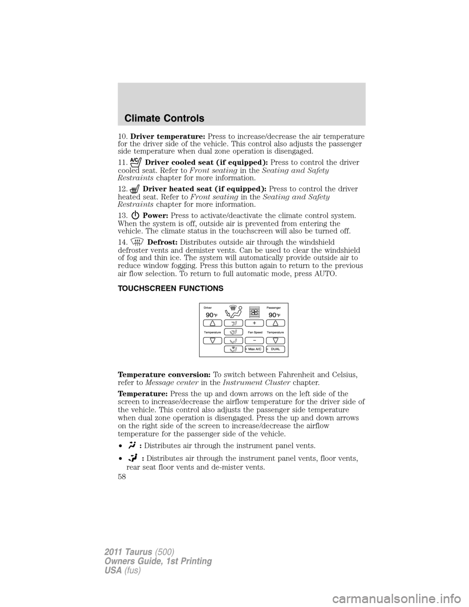 FORD TAURUS 2011 6.G Owners Manual 10.Driver temperature:Press to increase/decrease the air temperature
for the driver side of the vehicle. This control also adjusts the passenger
side temperature when dual zone operation is disengaged