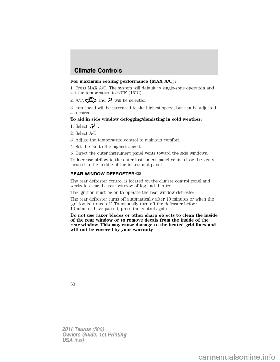 FORD TAURUS 2011 6.G Owners Manual For maximum cooling performance (MAX A/C):
1. Press MAX A/C. The system will default to single-zone operation and
set the temperature to 60°F (16°C).
2. A/C,
andwill be selected.
3. Fan speed will b