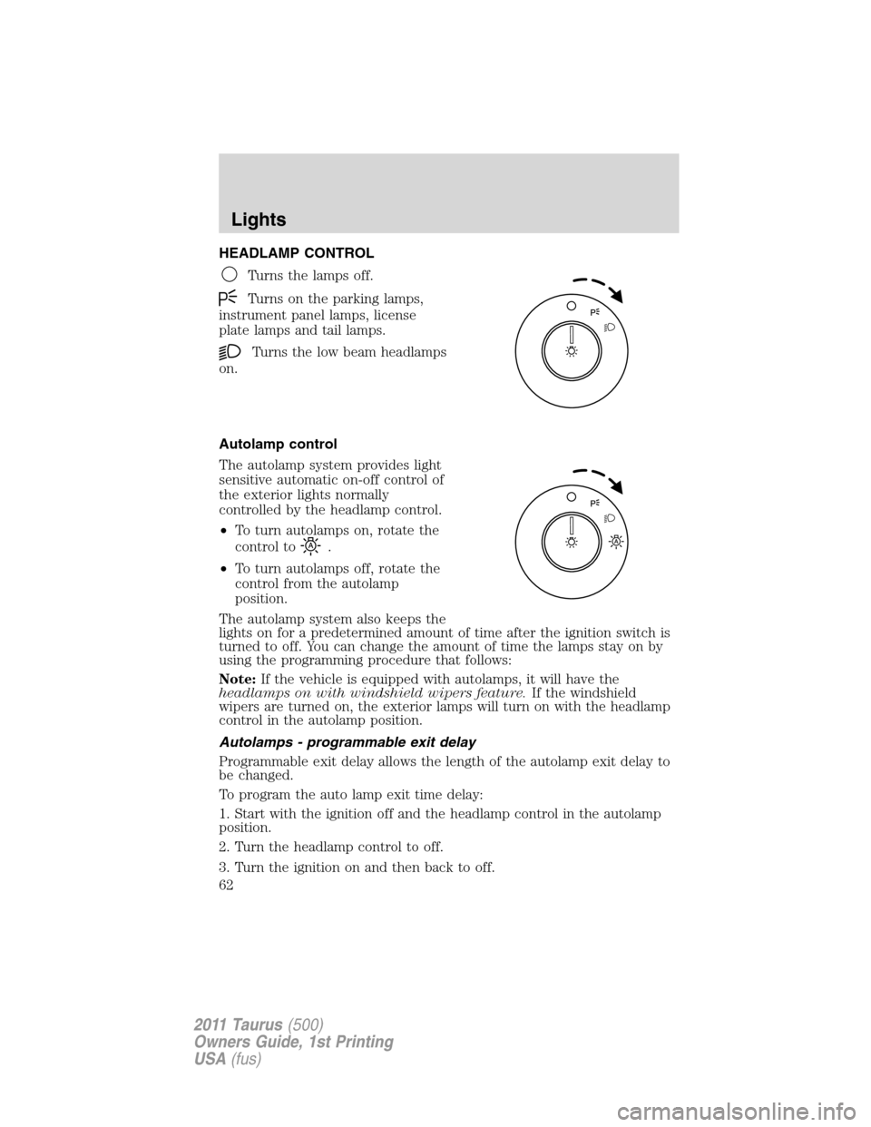 FORD TAURUS 2011 6.G Owners Manual HEADLAMP CONTROL
Turns the lamps off.
Turns on the parking lamps,
instrument panel lamps, license
plate lamps and tail lamps.
Turns the low beam headlamps
on.
Autolamp control
The autolamp system prov