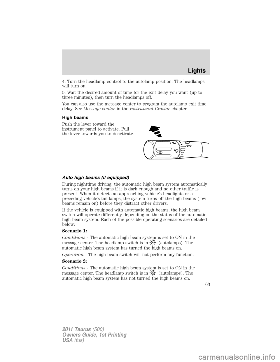 FORD TAURUS 2011 6.G User Guide 4. Turn the headlamp control to the autolamp position. The headlamps
will turn on.
5. Wait the desired amount of time for the exit delay you want (up to
three minutes), then turn the headlamps off.
Yo