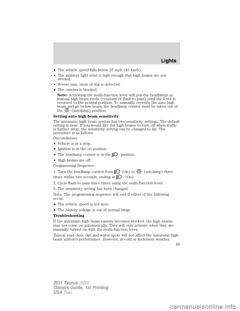 FORD TAURUS 2011 6.G Repair Manual •The vehicle speed falls below 27 mph (43 km/h).
•The ambient light level is high enough that high beams are not
needed.
•Severe rain, snow or fog is detected.
•The camera is blocked.
Note:Act FORD TAURUS 2011 6.G Repair Manual •The vehicle speed falls below 27 mph (43 km/h).
•The ambient light level is high enough that high beams are not
needed.
•Severe rain, snow or fog is detected.
•The camera is blocked.
Note:Act