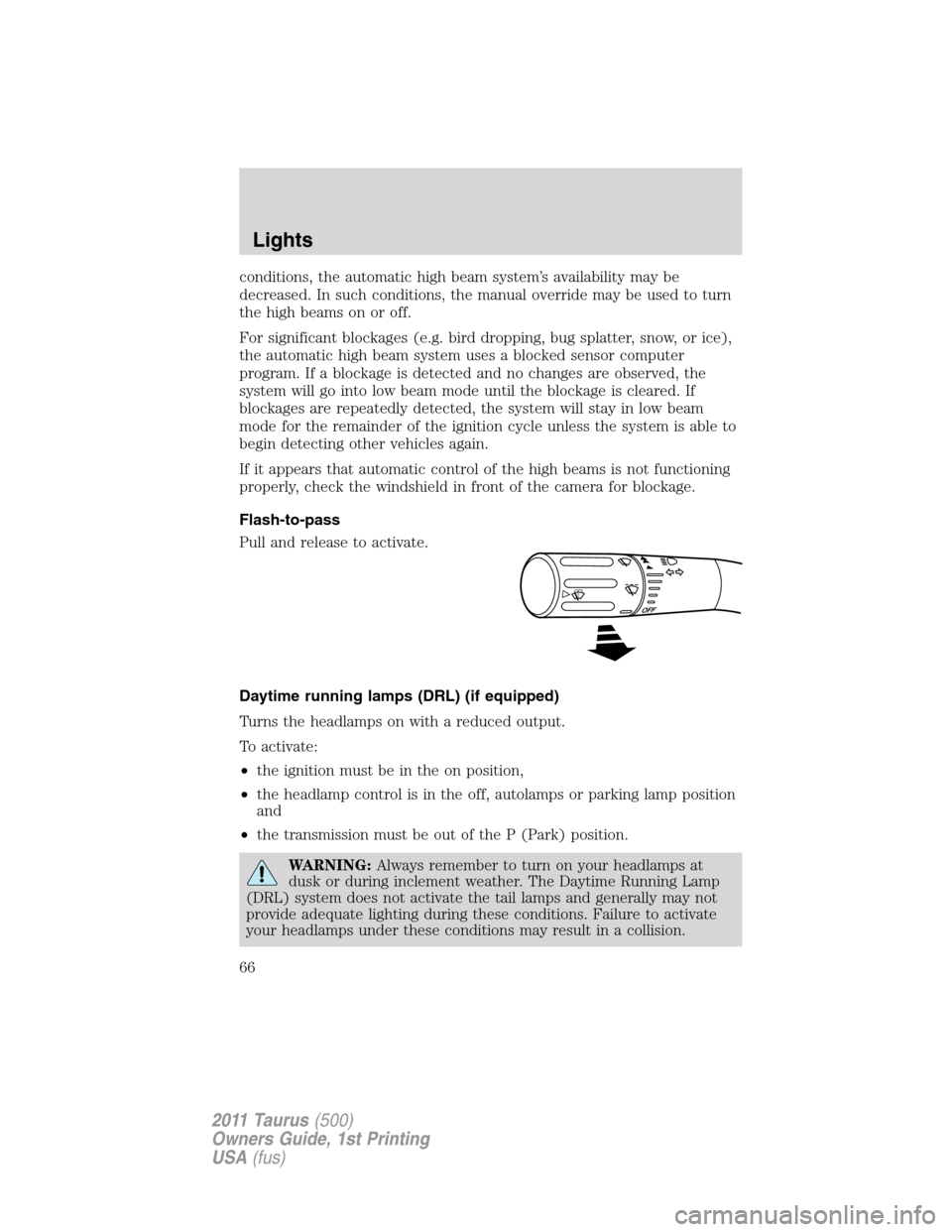 FORD TAURUS 2011 6.G Owners Manual conditions, the automatic high beam system’s availability may be
decreased. In such conditions, the manual override may be used to turn
the high beams on or off.
For significant blockages (e.g. bird