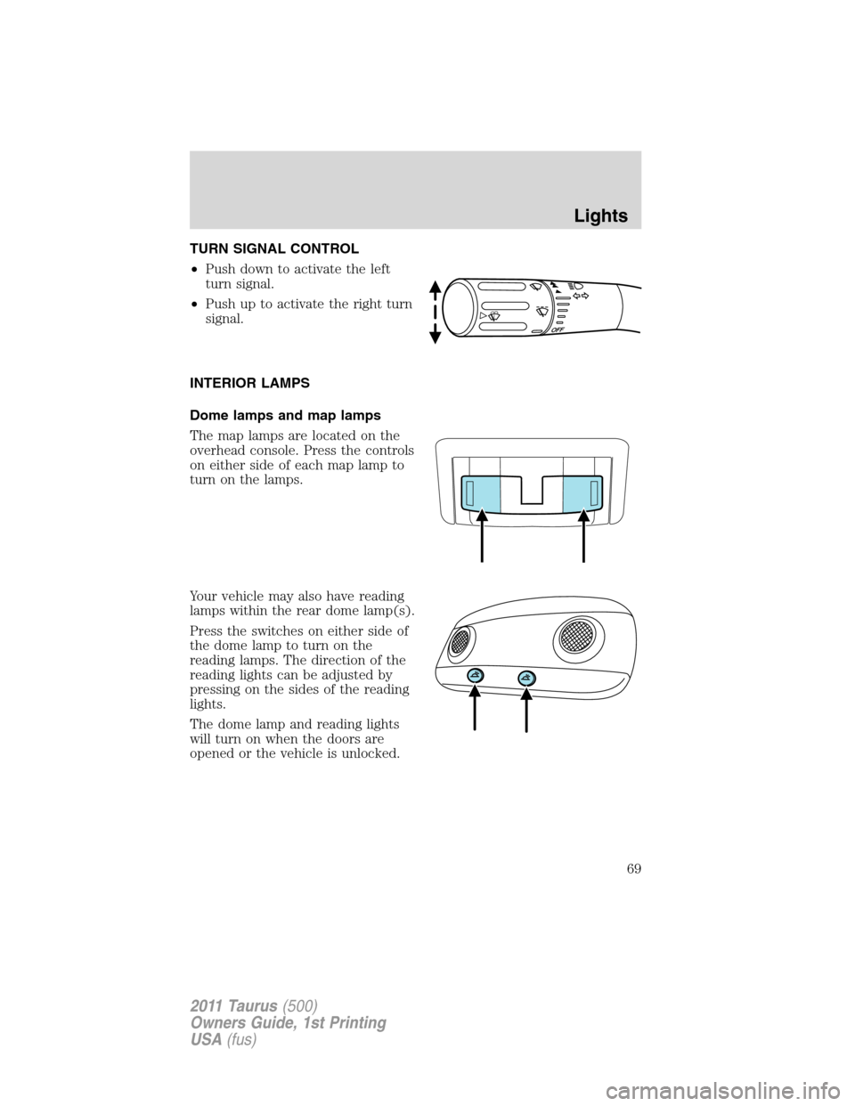 FORD TAURUS 2011 6.G Owners Manual TURN SIGNAL CONTROL
•Push down to activate the left
turn signal.
•Push up to activate the right turn
signal.
INTERIOR LAMPS
Dome lamps and map lamps
The map lamps are located on the
overhead conso