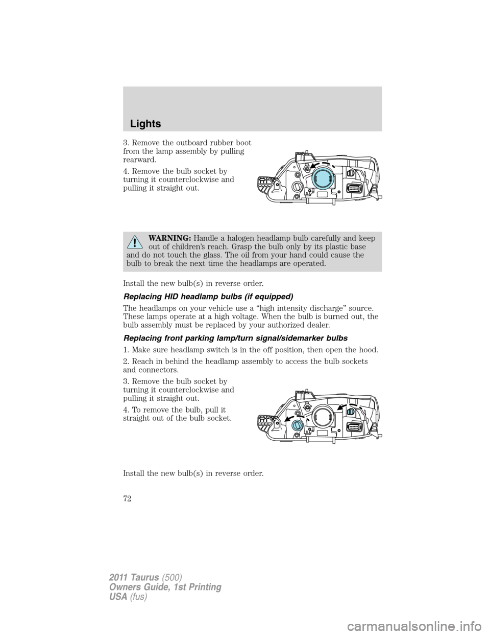FORD TAURUS 2011 6.G Owners Manual 3. Remove the outboard rubber boot
from the lamp assembly by pulling
rearward.
4. Remove the bulb socket by
turning it counterclockwise and
pulling it straight out.
WARNING:Handle a halogen headlamp b FORD TAURUS 2011 6.G Owners Manual 3. Remove the outboard rubber boot
from the lamp assembly by pulling
rearward.
4. Remove the bulb socket by
turning it counterclockwise and
pulling it straight out.
WARNING:Handle a halogen headlamp b
