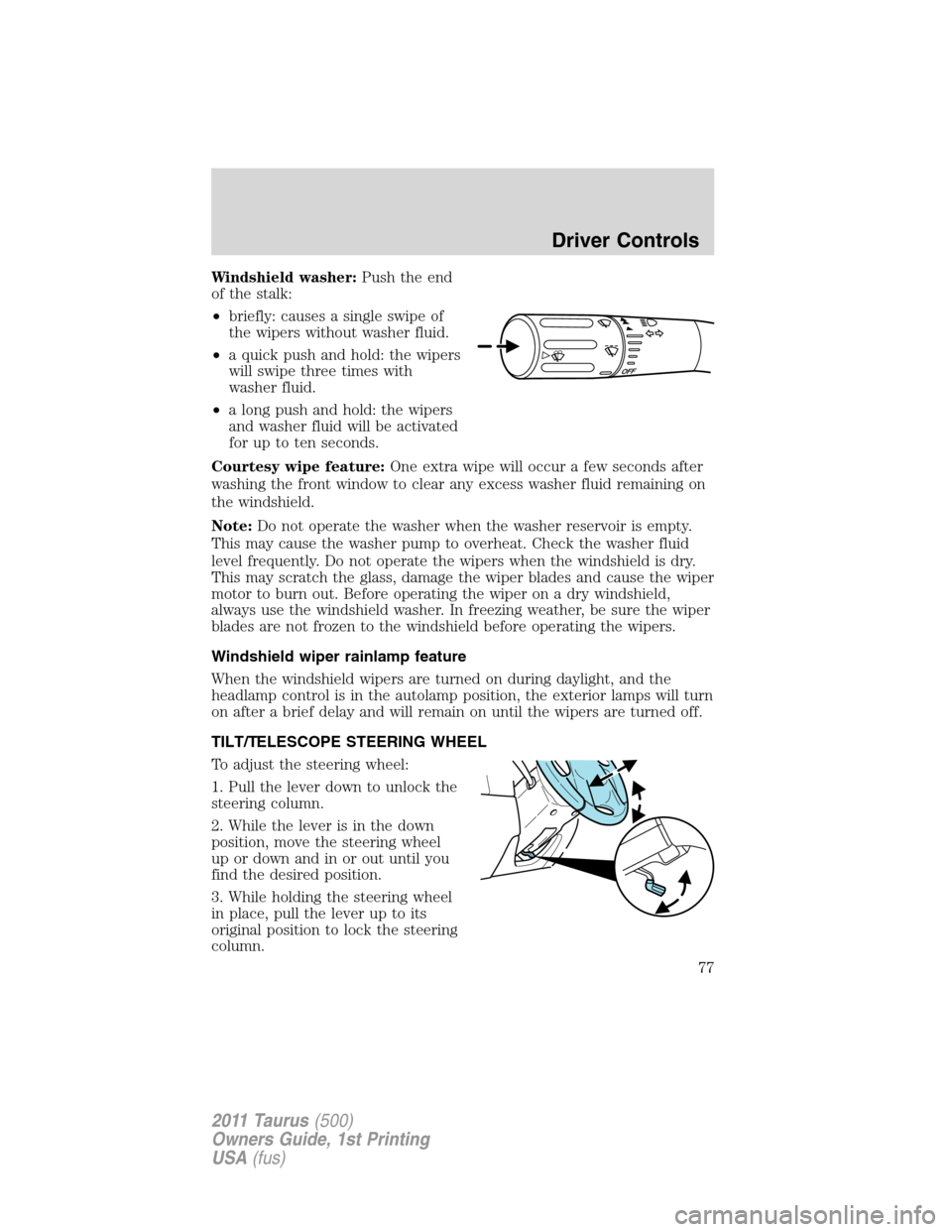 FORD TAURUS 2011 6.G Owners Manual Windshield washer:Push the end
of the stalk:
•briefly: causes a single swipe of
the wipers without washer fluid.
•a quick push and hold: the wipers
will swipe three times with
washer fluid.
•a l