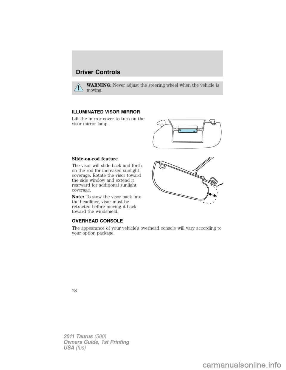 FORD TAURUS 2011 6.G Owners Manual WARNING:Never adjust the steering wheel when the vehicle is
moving.
ILLUMINATED VISOR MIRROR
Lift the mirror cover to turn on the
visor mirror lamp.
Slide-on-rod feature
The visor will slide back and 