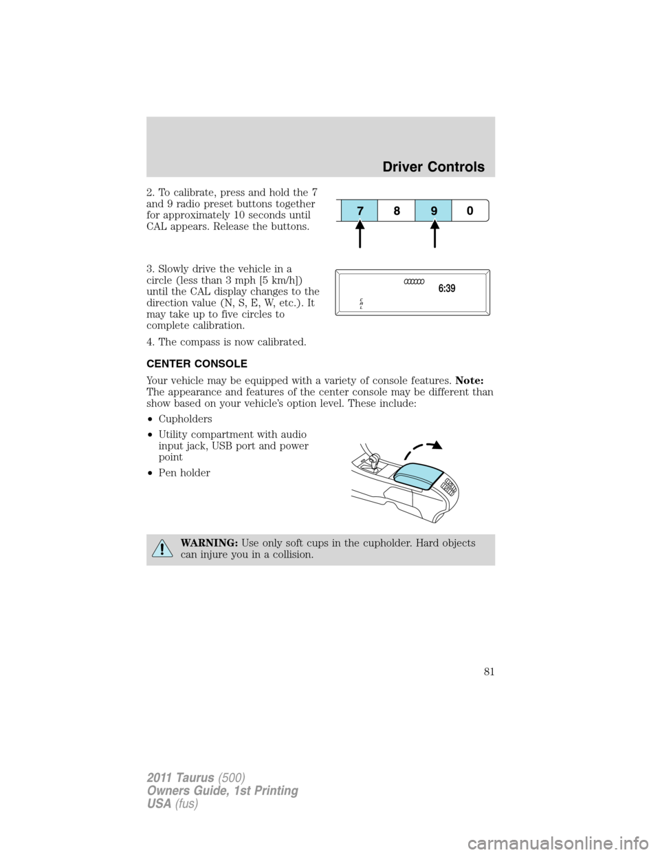 FORD TAURUS 2011 6.G Owners Manual 2. To calibrate, press and hold the 7
and 9 radio preset buttons together
for approximately 10 seconds until
CAL appears. Release the buttons.
3. Slowly drive the vehicle in a
circle (less than 3 mph 