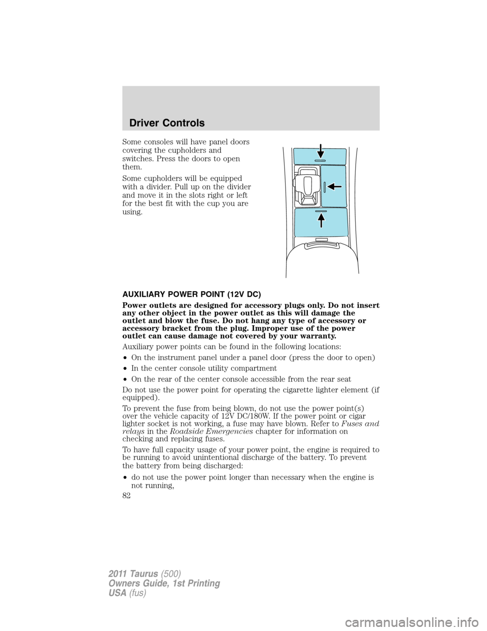 FORD TAURUS 2011 6.G Owners Manual Some consoles will have panel doors
covering the cupholders and
switches. Press the doors to open
them.
Some cupholders will be equipped
with a divider. Pull up on the divider
and move it in the slots