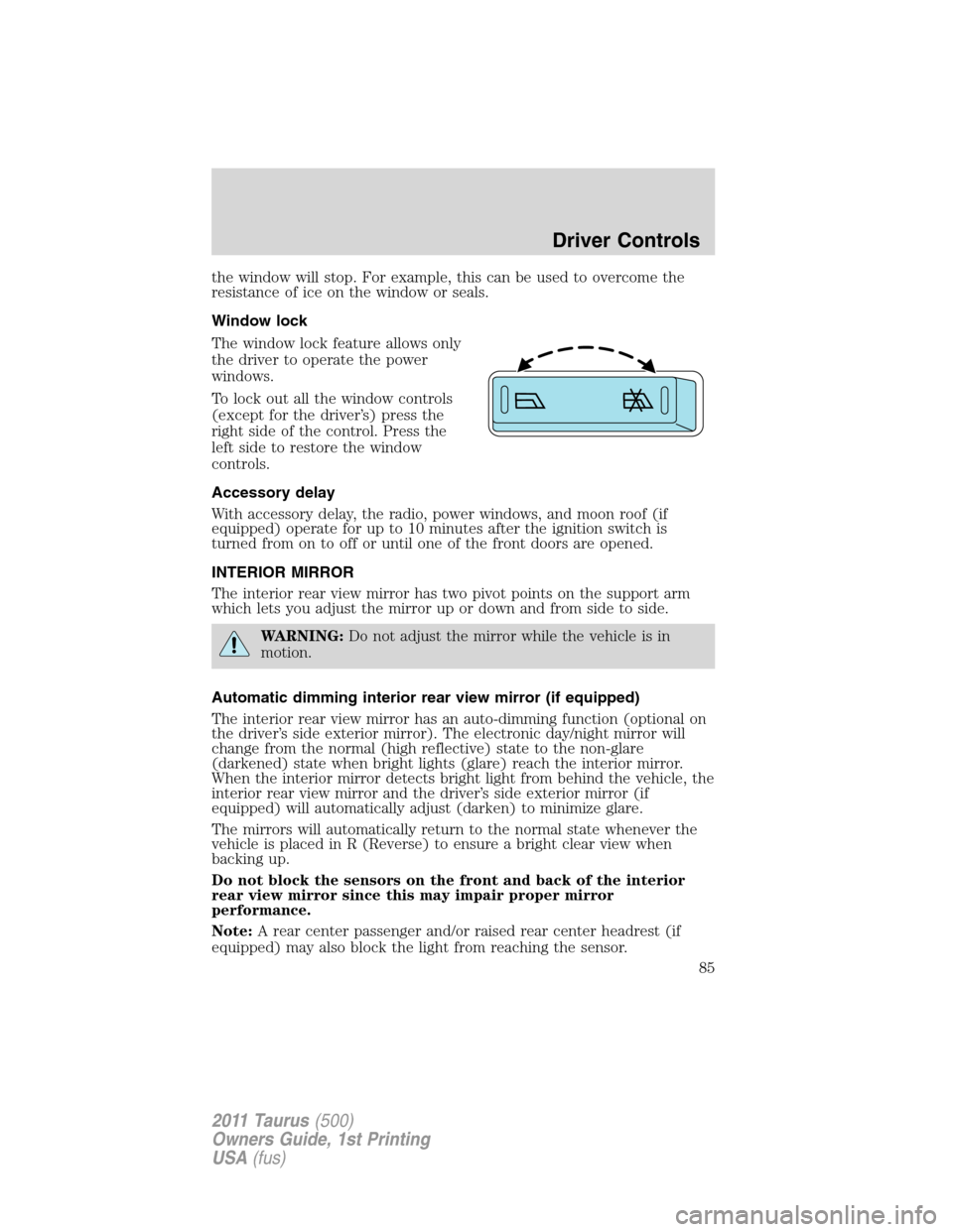 FORD TAURUS 2011 6.G Owners Manual the window will stop. For example, this can be used to overcome the
resistance of ice on the window or seals.
Window lock
The window lock feature allows only
the driver to operate the power
windows.
T