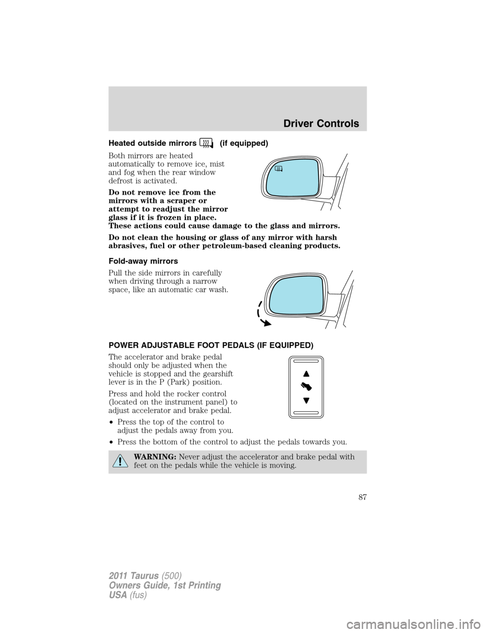 FORD TAURUS 2011 6.G User Guide Heated outside mirrors(if equipped)
Both mirrors are heated
automatically to remove ice, mist
and fog when the rear window
defrost is activated.
Do not remove ice from the
mirrors with a scraper or
at