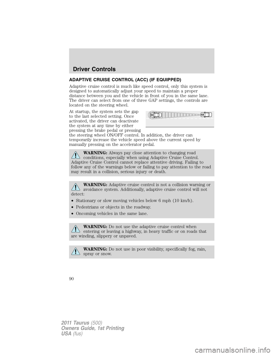 FORD TAURUS 2011 6.G Owners Guide ADAPTIVE CRUISE CONTROL (ACC) (IF EQUIPPED)
Adaptive cruise control is much like speed control, only this system is
designed to automatically adjust your speed to maintain a proper
distance between yo