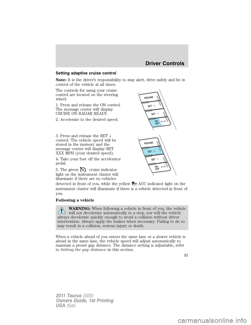 FORD TAURUS 2011 6.G Owners Manual Setting adaptive cruise control
Note:It is the driver’s responsibility to stay alert, drive safely and be in
control of the vehicle at all times.
The controls for using your cruise
control are locat